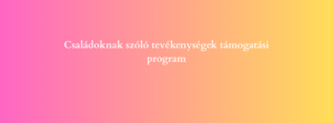 Családoknak szóló tevékenységek támogatási program